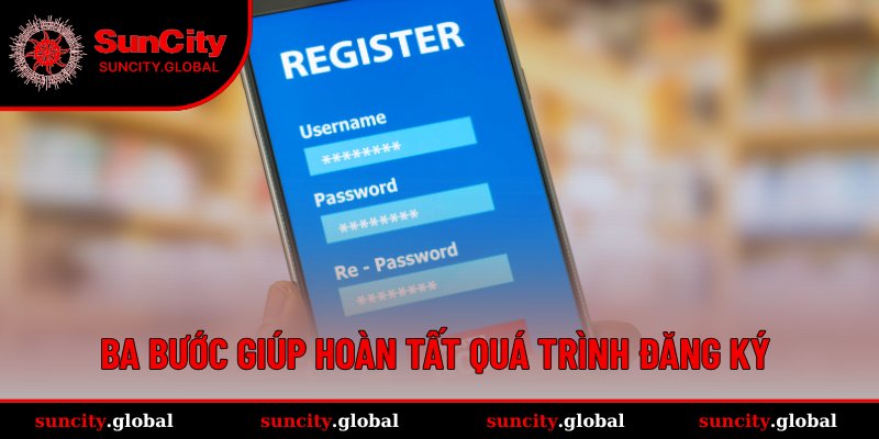 Quy Trình Đăng Ký SUNCITY Đảm Bảo Không Lỗi Cho Newbie 3 3 bước đơn giản để đăng ký tài khoản nhanh chóng