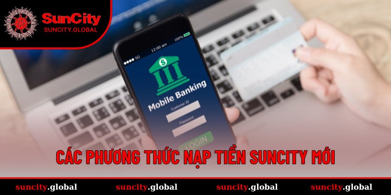 Nạp Tiền SUNCITY - Thao Tác Cực Suôn Sẻ Chỉ Trong Giây Lát 2 Phương thức nạp tiền 2025 mới nhất
