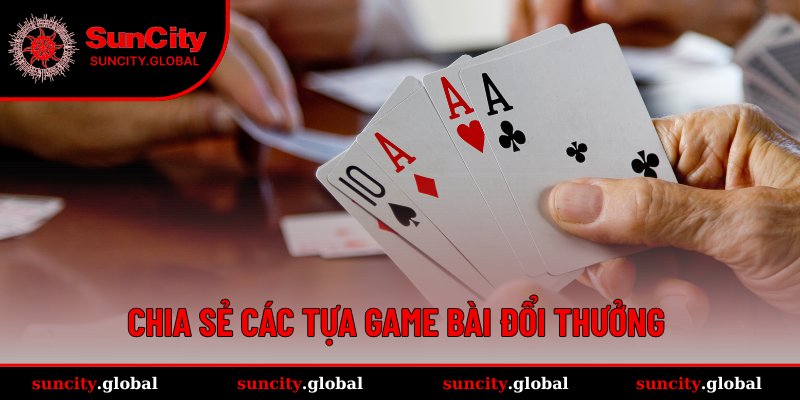 Game Bài Đổi Thưởng Tiền Thật - Sân Chơi Uy Tín Suncity 2 Danh sách những game bài đổi thưởng tiền thật hấp dẫn tại SUNCITY