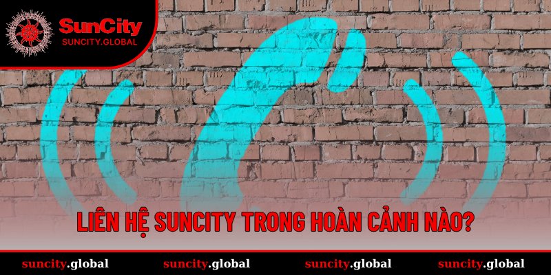 Liên Hệ Suncity Có Ngay Lời Giải Đáp Cụ Thể Từ Chuyên Viên 1 Những trường hợp cần nên liên lạc với nhà cái