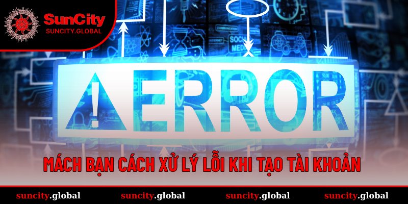 Quy Trình Đăng Ký SUNCITY Đảm Bảo Không Lỗi Cho Newbie 4 Hướng dẫn khắc phục nhanh lỗi thường gặp khi đăng ký tài khoản