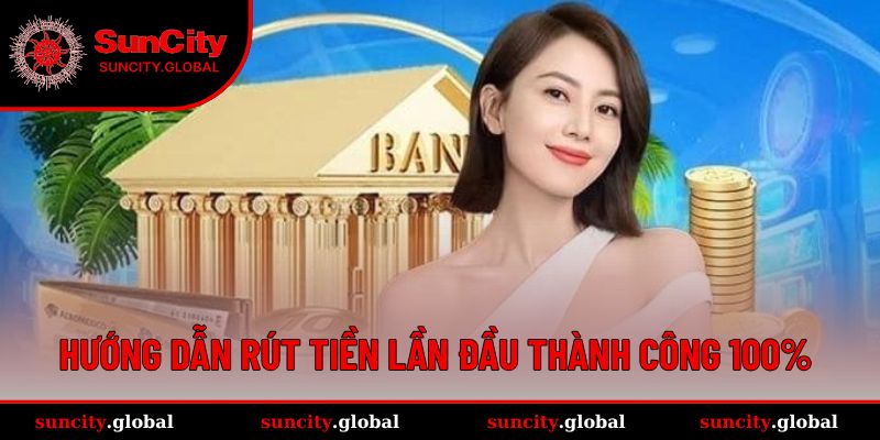 Rút Tiền Tại SUNCITY Dễ Dàng Chỉ Với Vài Thao Tác Cơ Bản 3 Thao tác rút tiền lần đầu hiệu quả và an toàn cho newbie