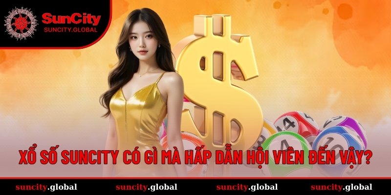 Xổ Số SUNCITY - Sảnh Game Giúp Bạn Đổi Đời Nhanh Nhất 1 Lý do nào giúp XS SUNCITY chiếm trọn cảm tình bet thủ?