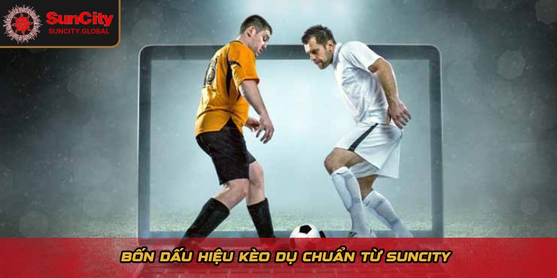 Kèo Dụ Là Gì? Cách Không Mất Tiền Khi Cược Thể Thao Suncity 2 Bốn dấu hiệu kèo dụ chuẩn từ Suncity