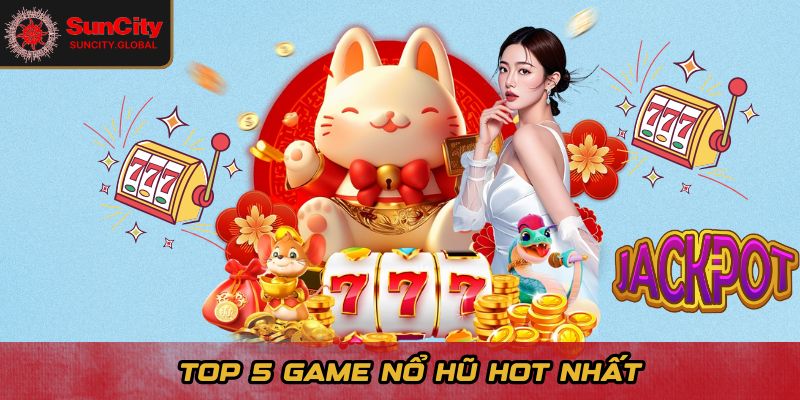Top 5 Game Nổ Hũ Hot Nhất Suncity - Chơi Vui, Thắng Liền Tay 1 Top 5 game nổ hũ hot nhất